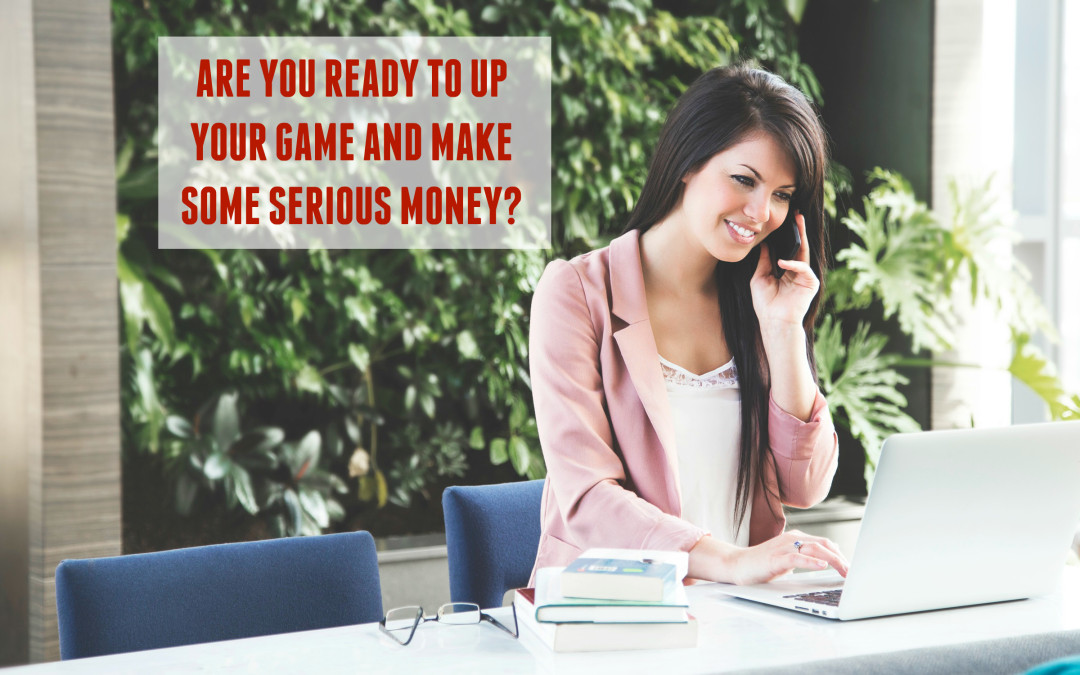 Are You Ready to up Your Game and Make Serious Money?