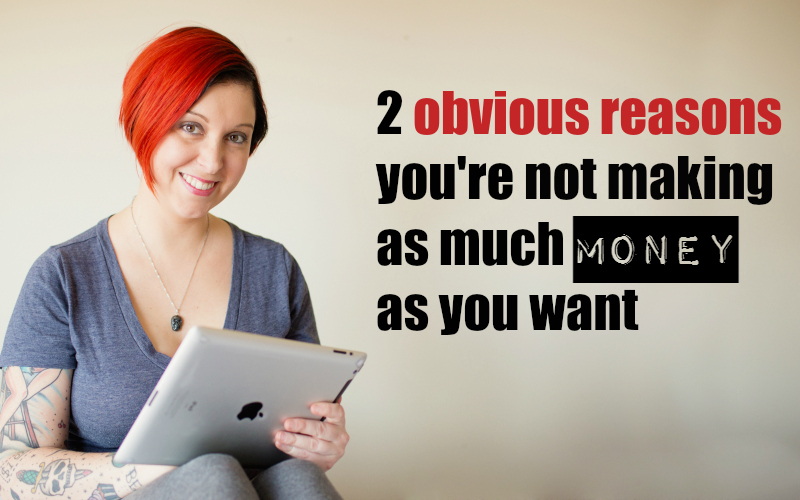 2 obvious reasons you’re not making as much money as you want (READ THIS!)