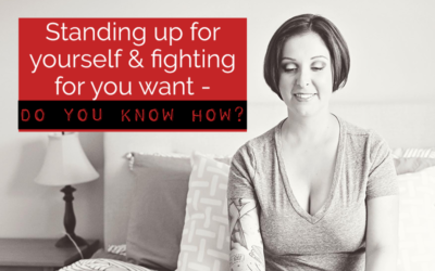 Standing up for yourself & fighting for you want – do you know how?