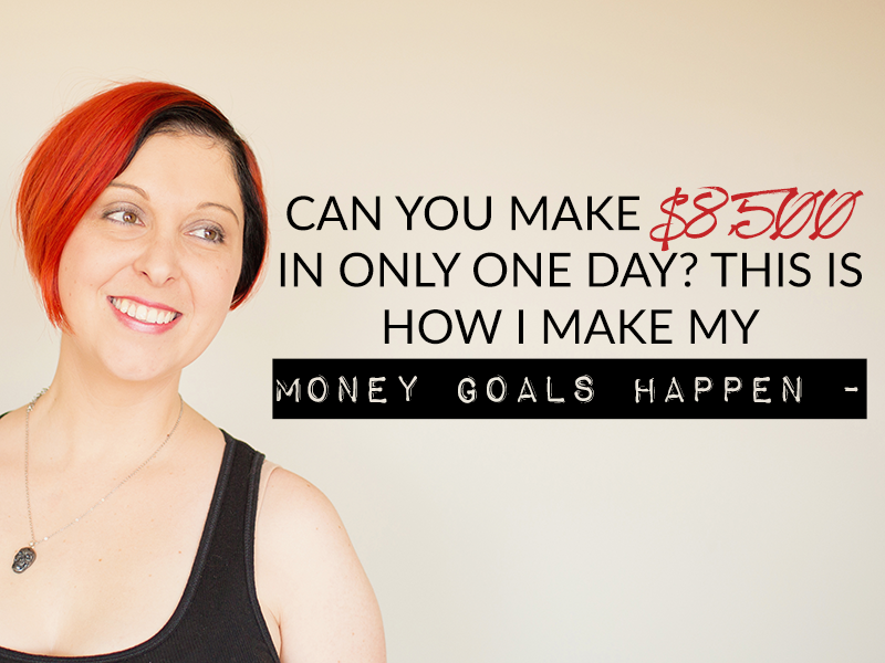 CAN YOU MAKE $8,500 IN ONLY ONE DAY? THIS IS HOW I MAKE MY MONEY GOALS HAPPEN –