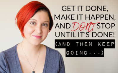 GET IT DONE, MAKE IT HAPPEN, AND DON’T STOP UNTIL IT’S DONE! (AND THEN KEEP GOING…)