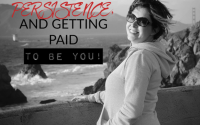 FEARS, PERSISTENCE, AND GETTING PAID TO BE YOU!