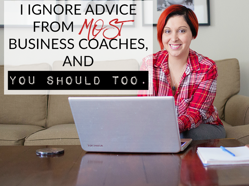 I IGNORE ADVICE FROM MOST BUSINESS COACHES, AND YOU SHOULD TOO.