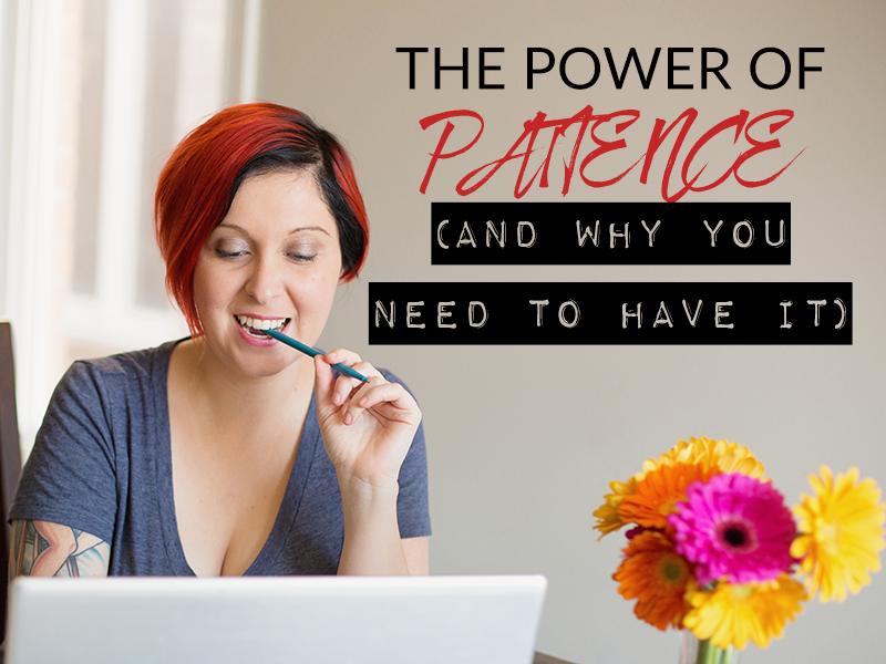 THE POWER OF PATIENCE (AND WHY YOU NEED TO HAVE IT)