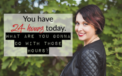 You have 24 hours today. What are you gonna do with those hours?