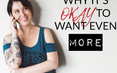 WHY IT’S OKAY TO WANT EVEN MORE