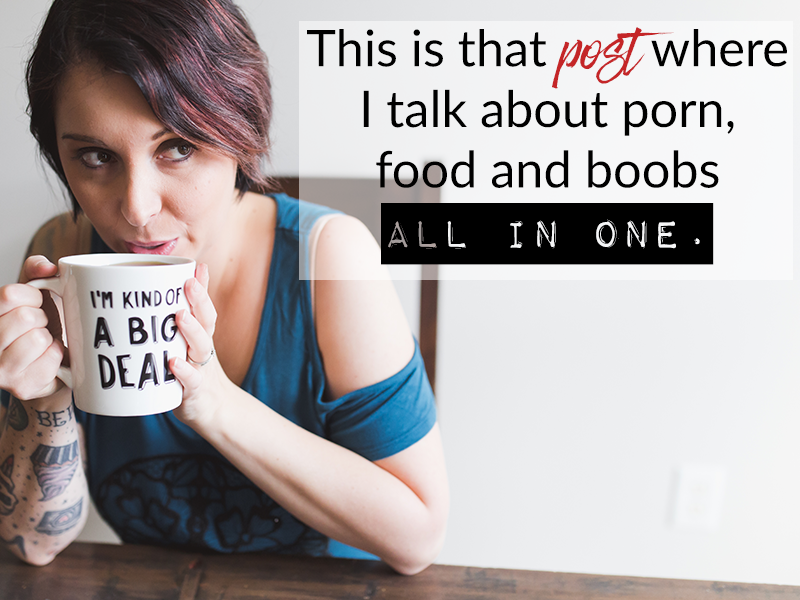 This Is That Post Where I Talk About Porn Food And Boobs All In One