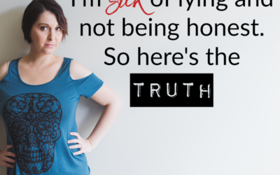 I’m sick of lying and not being honest. So here’s the truth –