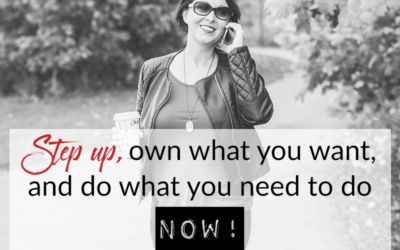 Step up, own what you want, and do what you need to do NOW!