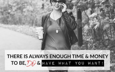 THERE IS ALWAYS ENOUGH TIME & MONEY TO BE, DO & HAVE WHAT YOU WANT!