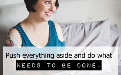 Push everything aside and do what needs to be done.