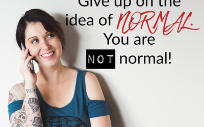 Give up on the idea of NORMAL. You are NOT normal!