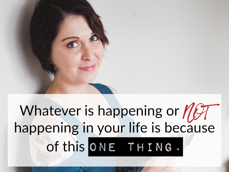 Whatever is happening or NOT happening in your life is because of this one thing.