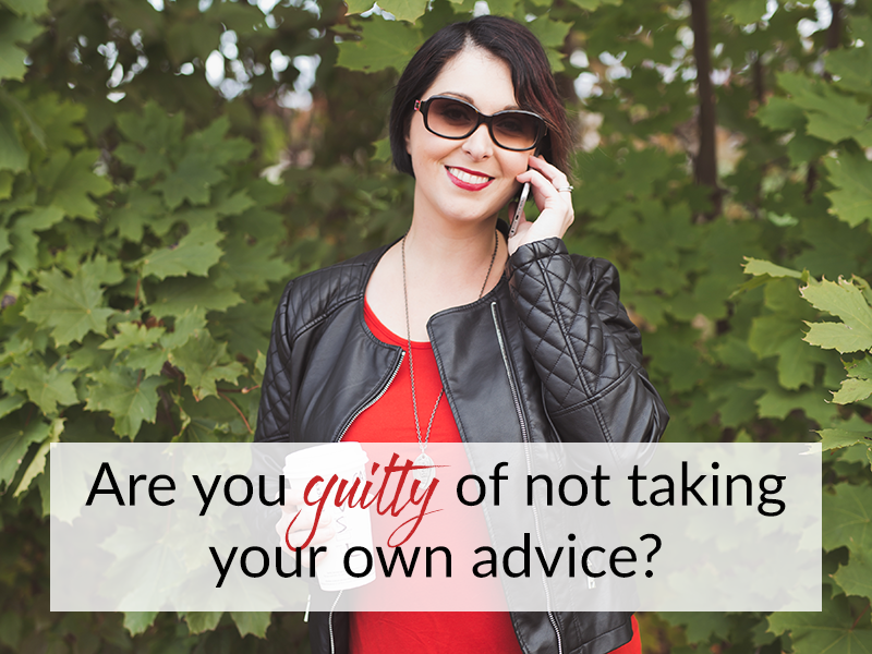 Are you guilty of not taking your own advice?
