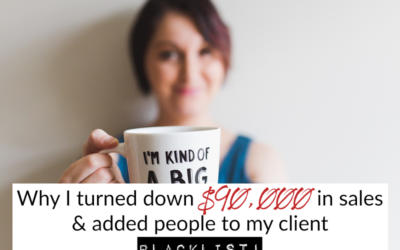Why I turned down $90,000 in sales & added people to my client blacklist!