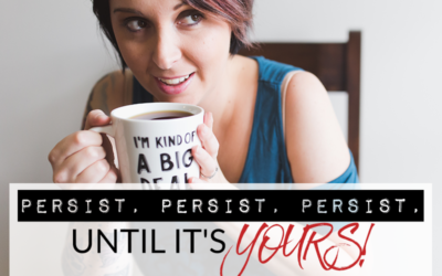 PERSIST, PERSIST, PERSIST, UNTIL IT’S YOURS!