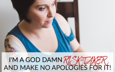 I’M A GOD DAMN RISK-TAKER AND MAKE NO APOLOGIES FOR IT!