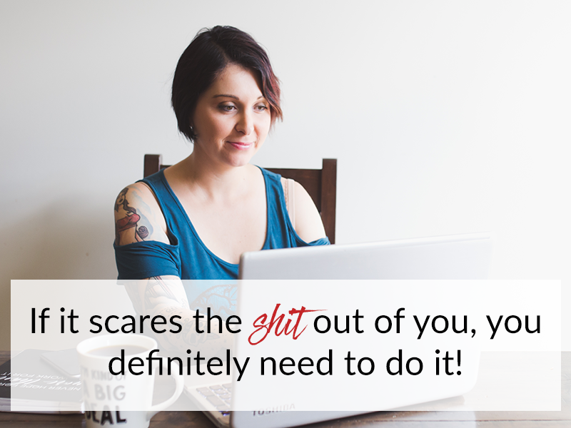 If it scares the shit out of you, you definitely need to do it!