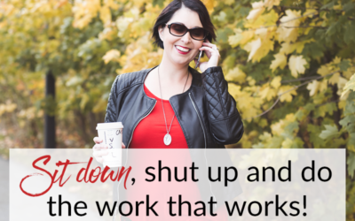 Sit down, shut up and do the work that works!