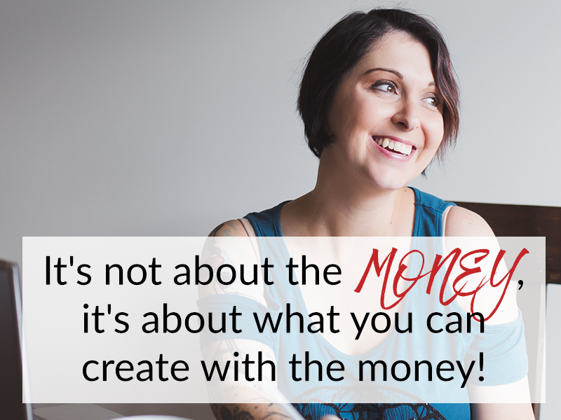 It’s not about the MONEY, it’s about what you can create with the money!