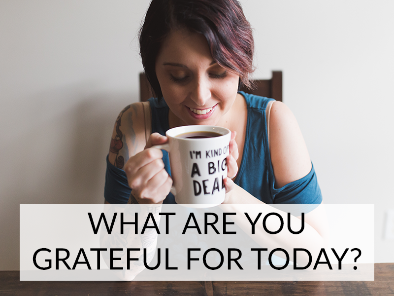 WHAT ARE YOU GRATEFUL FOR TODAY?