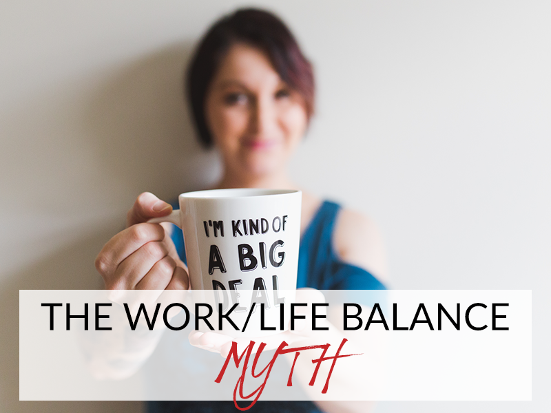THE WORK/LIFE BALANCE MYTH