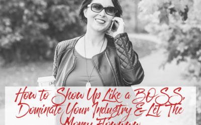 How to Show Up Like a BOSS, Dominate Your Industry & Let The Money Flowwww