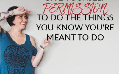 GIVE YOURSELF PERMISSION TO DO THE THINGS YOU KNOW YOU’RE MEANT TO DO