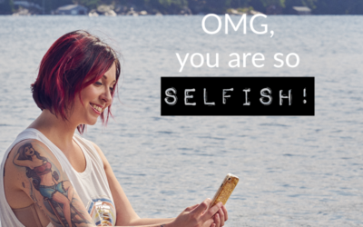 OMG, you are SO selfish!