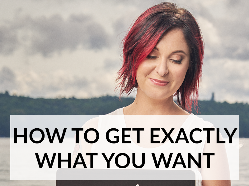 HOW TO GET EXACTLY WHAT YOU WANT